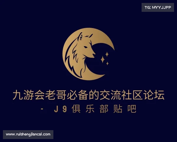 了解九游会老哥必备的交流社区论坛 - J9俱乐部贴吧